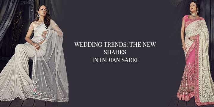 WEDDING TRENDS: THE NEW SHADES IN INDIAN SAREE