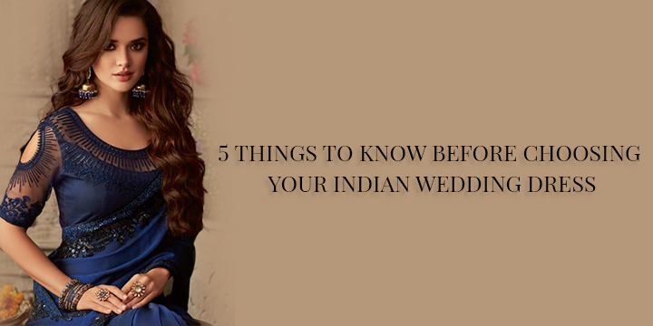 5 THINGS TO KNOW BEFORE CHOOSING YOUR INDIAN WEDDING DRESS