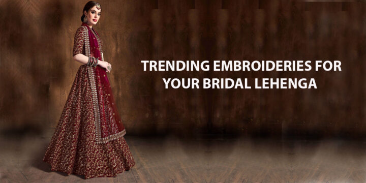 TRENDING EMBROIDERIES FOR YOUR BRIDAL LEHENGA