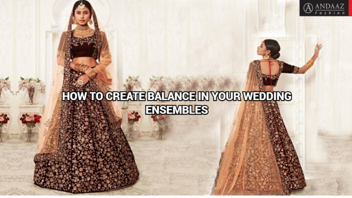 HOW TO CREATE BALANCE IN YOUR WEDDING ENSEMBLES - Andaaz Fashion Blog