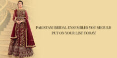 PAKISTANI BRIDAL ENSEMBLES YOU SHOULD PUT ON YOUR LIST TODAY!