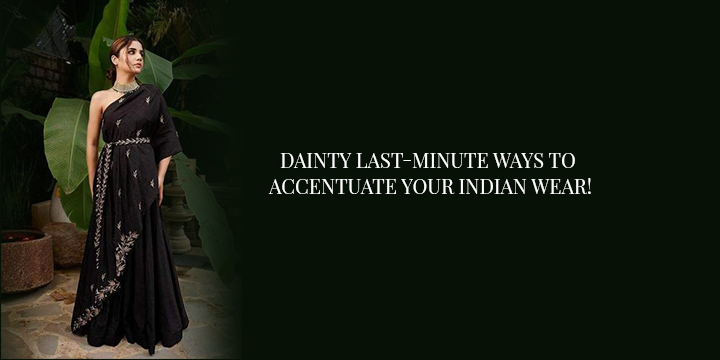 DAINTY LAST-MINUTE WAYS TO ACCENTUATE YOUR INDIAN WEAR!