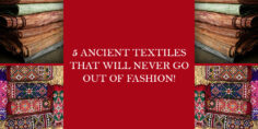5 ANCIENT TEXTILES THAT WILL NEVER GO OUT OF FASHION!